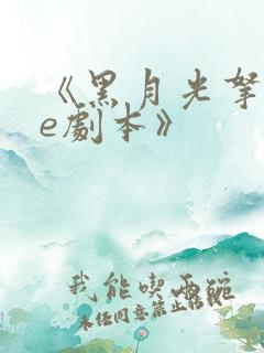 《黑月光拿稳be剧本》