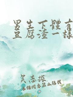 男生下体有白色豆腐渣一样的东西 男生下体有白色豆腐渣一样的东西