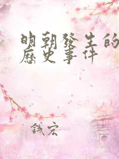 明朝发生的重大历史事件 明朝发生的重大历史事件