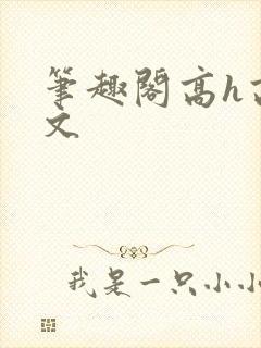 笔趣阁高h高干文 笔趣阁高h高干文