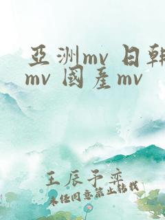 亚洲mv 日韩mv 国产mv