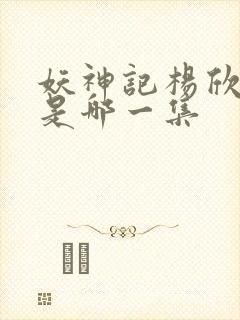 妖神记杨欣沐浴是哪一集