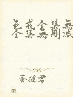 色戒全集无删减全集无删减全集