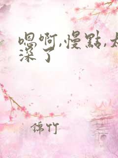嗯啊,慢点,太深了