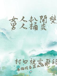 女人扒开双腿让男人桶爽 女人扒开双腿让男人桶爽