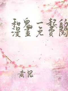 和鬼一起的男人漫画免费阅读下拉式