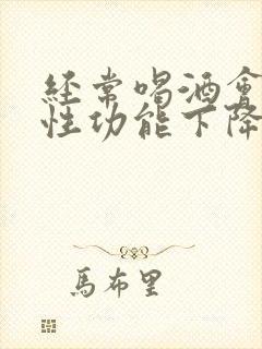 经常喝酒会影响性功能下降吗