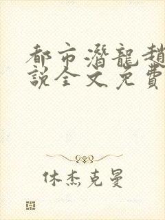 都市潜龙赵东小说全文免费