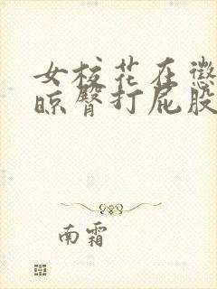 女校花在惩戒室晾臀打屁股小说