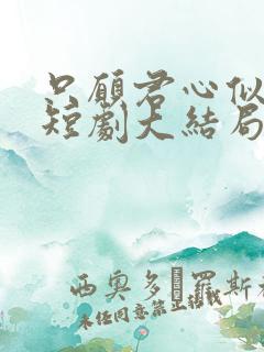 只愿君心似我心短剧大结局 只愿君心似我心短剧大结局