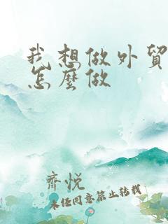 我想做外贸生意怎么做