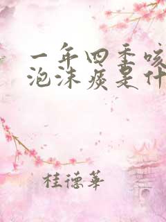 一年四季咳白色泡沫痰是什么原因