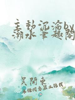 主动沉沦by可潮水笔趣阁小说