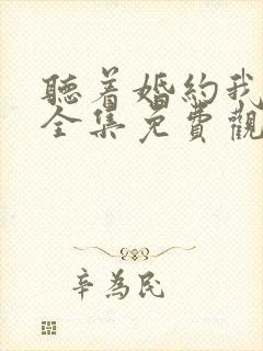 听着婚约我短剧全集免费观看