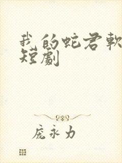 我的蛇君软又妖短剧