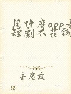 用什么app看短剧不花钱