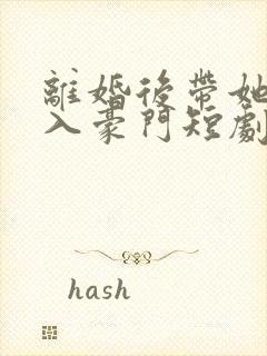 离婚后带她崽嫁入豪门短剧免费