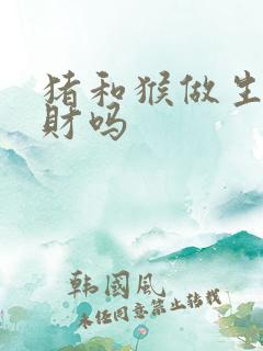 猪和猴做生意合财吗