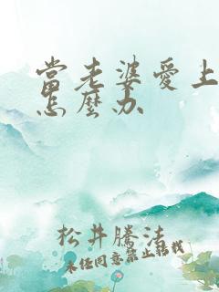 当老婆爱上别人怎么办