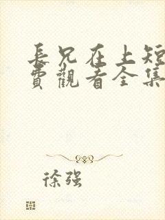 长兄在上短剧免费观看全集高清
