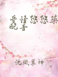 爱情悠悠药草香配音