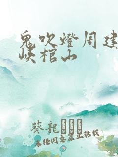 鬼吹灯周建龙巫峡棺山