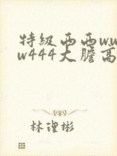特级西西wwww444大胆高清