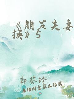 《朋友夫妻:交换》5