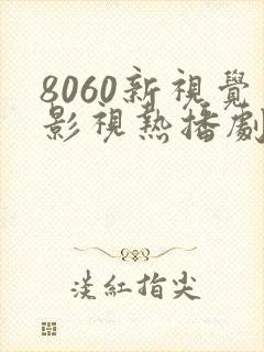 8060新视觉影视热播剧免费观看
