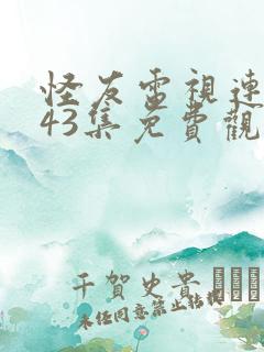 怪友电视连续剧43集免费观看