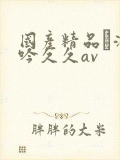 国产精品髙潮呻吟久久av