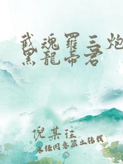 武魂罗三炮我乃黑龙帝君