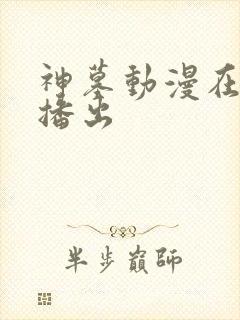 神墓动漫在哪里播出