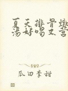 夏天排骨炖什么汤好喝又营养