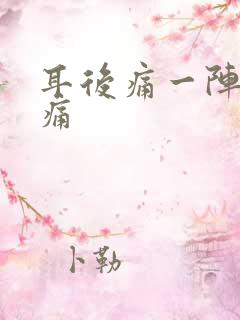 耳后痛一阵一阵痛