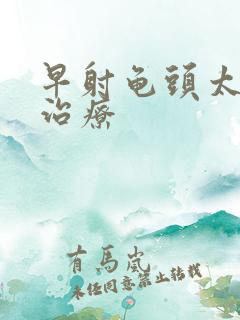 早射龟头太敏感治疗