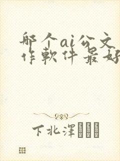 哪个ai公文写作软件最好用?