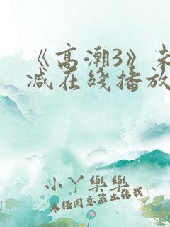 《高潮3》未删减在线播放