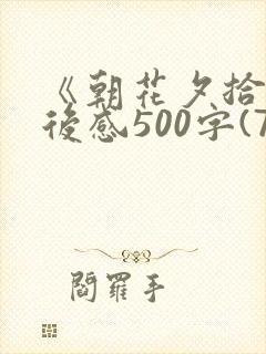 《朝花夕拾》读后感500字(7篇)