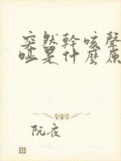 突然干咳声音嘶哑是什么原因 突然干咳声音嘶哑是什么原因
