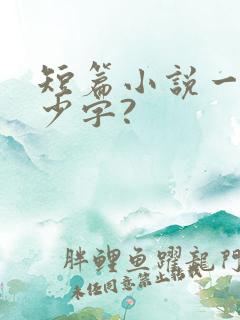 短篇小说一般多少字?