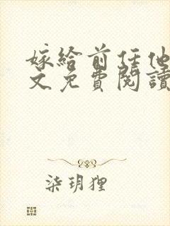 嫁给前任他哥全文免费阅读无弹窗