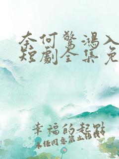 奈何惊鸿入我心短剧全集免费观看