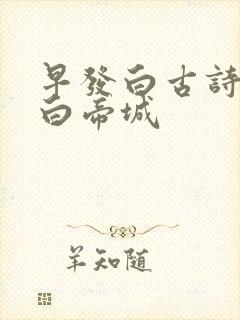早发白古诗早发白帝城