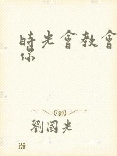 时光会教会我爱你 时光会教会我爱你