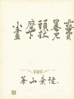 小魔头暴露啦漫画下拉免费观看