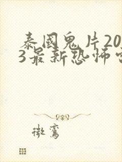 泰国鬼片2023最新恐怖电影