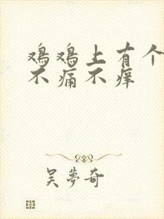 鸡鸡上有个疙瘩不痛不痒