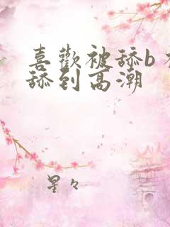 喜欢被舔b 被舔到高潮