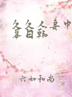 久久人妻中文字幕日韩 久久人妻中文字幕日韩